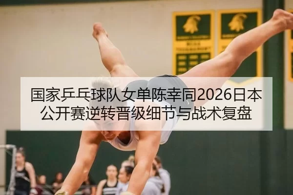 国家乒乓球队女单陈幸同2026日本公开赛逆转晋级细节与战术复盘