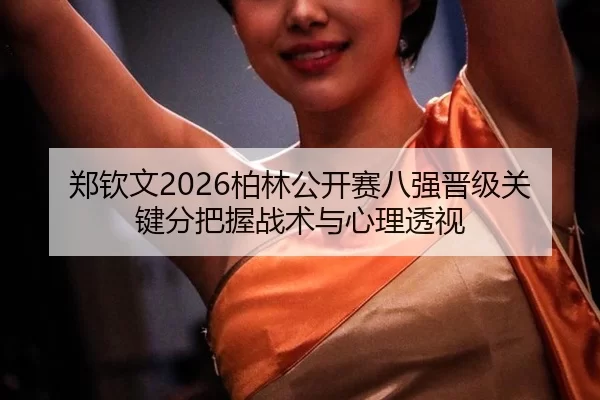 郑钦文2026柏林公开赛八强晋级关键分把握战术与心理透视